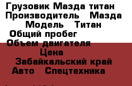 Грузовик Мазда титан › Производитель ­ Мазда › Модель ­ Титан › Общий пробег ­ 250 000 › Объем двигателя ­ 3 000 › Цена ­ 285 - Забайкальский край Авто » Спецтехника   